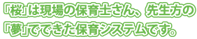 「桜システム」は現場の保育士さん・先生方の「夢」でできた保育システムです。