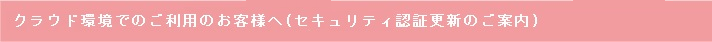 クラウド環境ご利用ののお客様(セキュリティ認証更新のご案内)